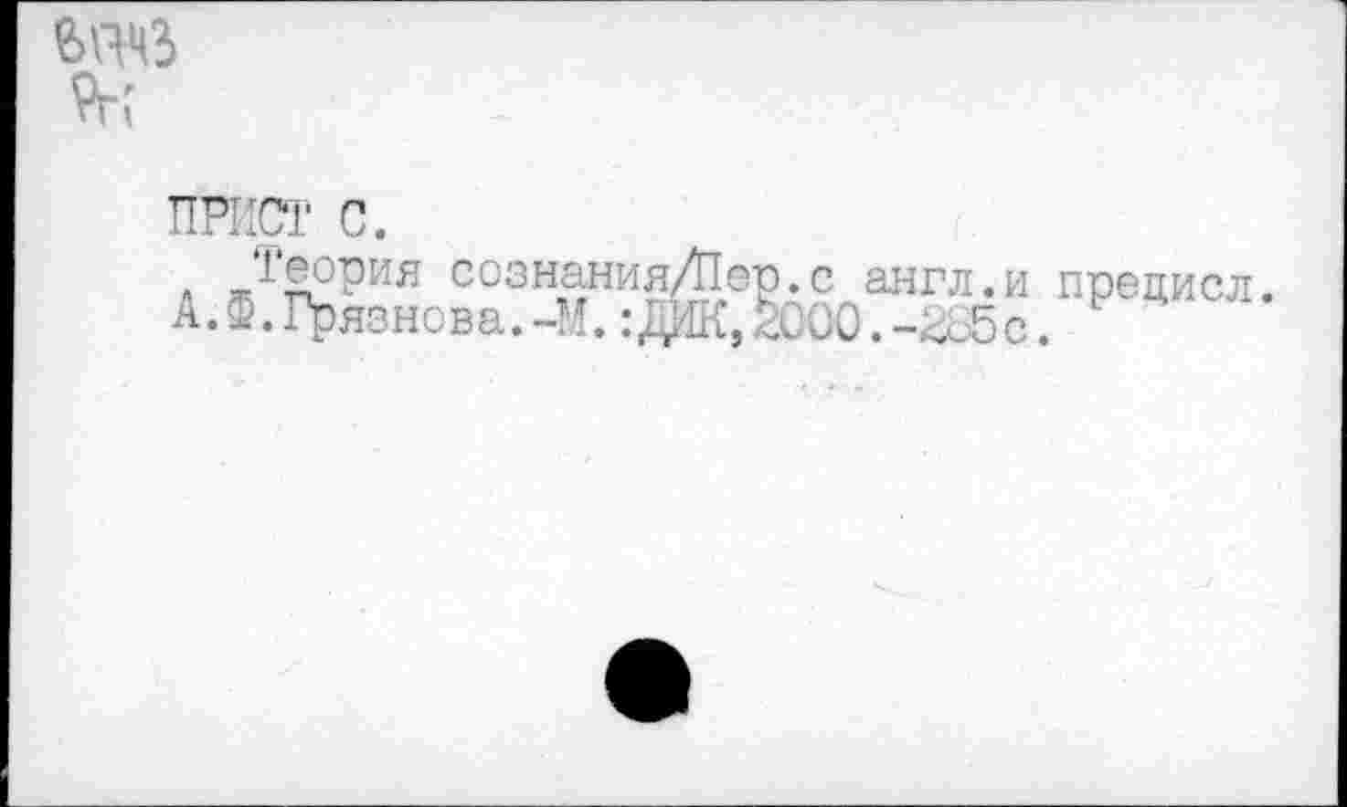 ﻿9г;
ПРИСТ с
„ .'Теория сознания/Пер.с АЛ. Грязнова. -М. :ДЦК, <000
англ.и прецисл. .-285 с.